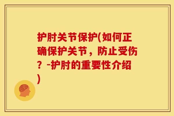 护肘关节保护(如何正确保护关节,防止受伤?-护肘的重要性介绍) 护肘关节保护(如何正确保护关节,防止受伤?-护肘的重要性介绍)
