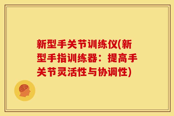 新型手关节训练仪(新型手指训练器：提高手关节灵活性与协调性)