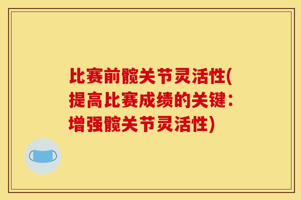 比赛前髋关节灵活性(提高比赛成绩的关键:增强髋关节灵活性) 比赛前髋关节灵活性(提高比赛成绩的关键:增强髋关节灵活性)