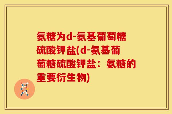 氨糖为d-氨基葡萄糖硫酸钾盐(d-氨基葡萄糖硫酸钾盐:氨糖的重要衍生物) 氨糖为d-氨基葡萄糖硫酸钾盐(d-氨基葡萄糖硫酸钾盐:氨糖的重要衍生物)