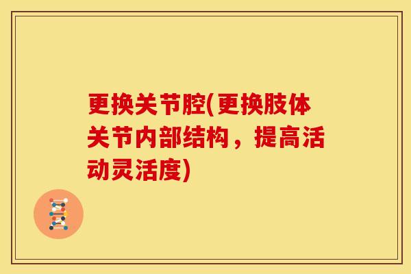 更换关节腔(更换肢体关节内部结构，提高活动灵活度)