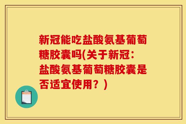 新冠能吃盐酸氨基葡萄糖胶囊吗(关于新冠：盐酸氨基葡萄糖胶囊是否适宜使用？)