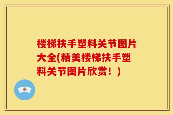 楼梯扶手塑料关节图片大全(精美楼梯扶手塑料关节图片欣赏！)