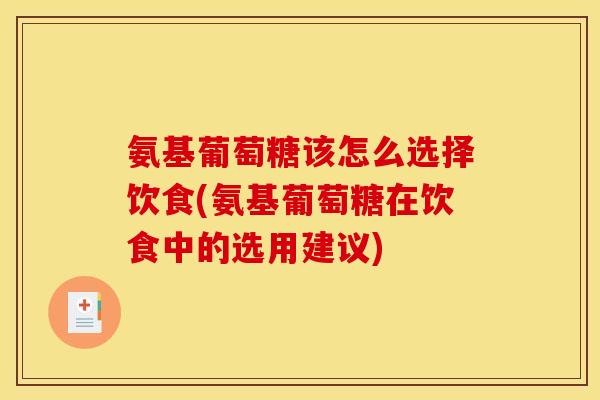 氨基葡萄糖该怎么选择饮食(氨基葡萄糖在饮食中的选用建议) 氨基葡萄糖该怎么选择饮食(氨基葡萄糖在饮食中的选用建议)