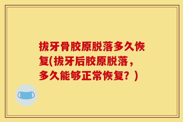 拔牙骨胶原脱落多久恢复(拔牙后胶原脱落,多久能够正常恢复?) 拔牙骨胶原脱落多久恢复(拔牙后胶原脱落,多久能够正常恢复?)