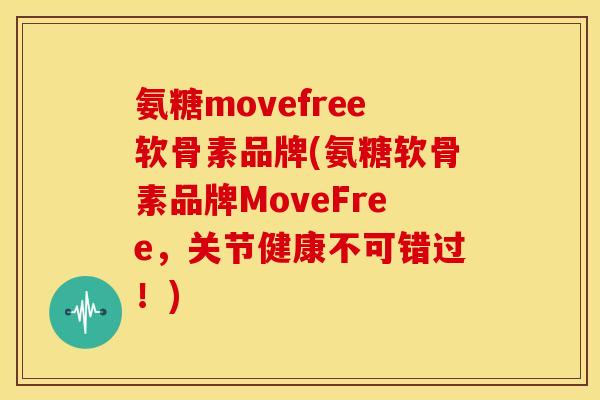 氨糖movefree软骨素品牌(氨糖软骨素品牌MoveFree,关节健康不可错过!) 氨糖movefree软骨素品牌(氨糖软骨素品牌MoveFree,关节健康不可错过!)