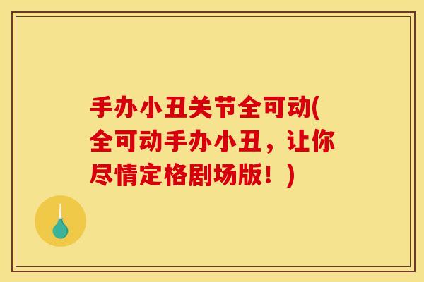 手办小丑关节全可动(全可动手办小丑,让你尽情定格剧场版!) 手办小丑关节全可动(全可动手办小丑,让你尽情定格剧场版!)