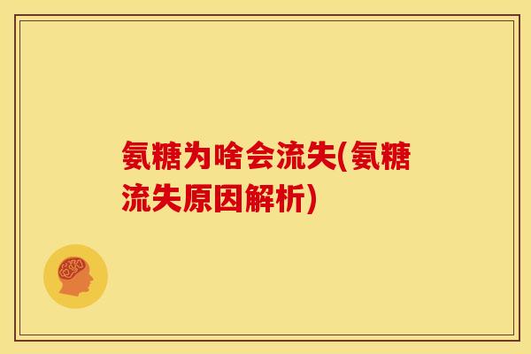 氨糖为啥会流失(氨糖流失原因解析) 氨糖为啥会流失(氨糖流失原因解析)