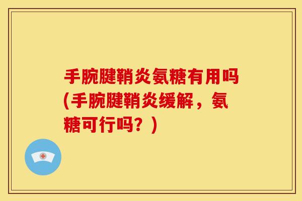 手腕腱鞘炎氨糖有用吗(手腕腱鞘炎缓解,氨糖可行吗?) 手腕腱鞘炎氨糖有用吗(手腕腱鞘炎缓解,氨糖可行吗?)