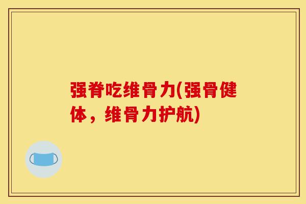 强脊吃维骨力(强骨健体,维骨力护航) 强脊吃维骨力(强骨健体,维骨力护航)