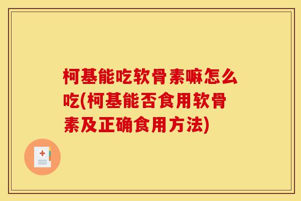 柯基能吃软骨素嘛怎么吃(柯基能否食用软骨素及正确食用方法) 柯基能吃软骨素嘛怎么吃(柯基能否食用软骨素及正确食用方法)