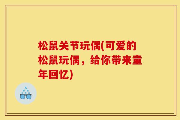 松鼠关节玩偶(可爱的松鼠玩偶,给你带来童年回忆) 松鼠关节玩偶(可爱的松鼠玩偶,给你带来童年回忆)