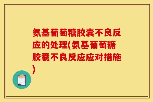 氨基葡萄糖胶囊不良反应的处理(氨基葡萄糖胶囊不良反应应对措施) 氨基葡萄糖胶囊不良反应的处理(氨基葡萄糖胶囊不良反应应对措施)