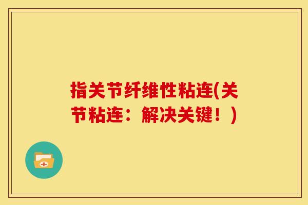 指关节纤维性粘连(关节粘连:解决关键!) 指关节纤维性粘连(关节粘连:解决关键!)