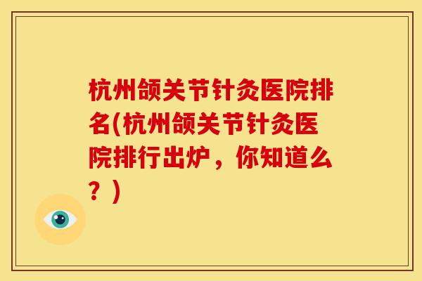 杭州颌关节针灸医院排名(杭州颌关节针灸医院排行出炉,你知道么?) 杭州颌关节针灸医院排名(杭州颌关节针灸医院排行出炉,你知道么?)