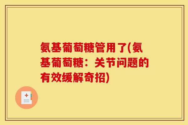氨基葡萄糖管用了(氨基葡萄糖：关节问题的有效缓解奇招)