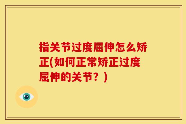 指关节过度屈伸怎么矫正(如何正常矫正过度屈伸的关节?) 指关节过度屈伸怎么矫正(如何正常矫正过度屈伸的关节?)