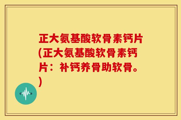 正大氨基酸软骨素钙片(正大氨基酸软骨素钙片：补钙养骨助软骨。)