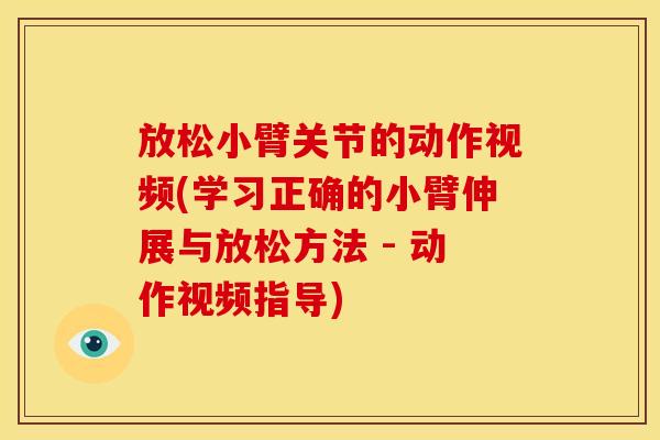 放松小臂关节的动作视频(学习正确的小臂伸展与放松方法 - 动作视频指导) 放松小臂关节的动作视频(学习正确的小臂伸展与放松方法 - 动作视频指导)