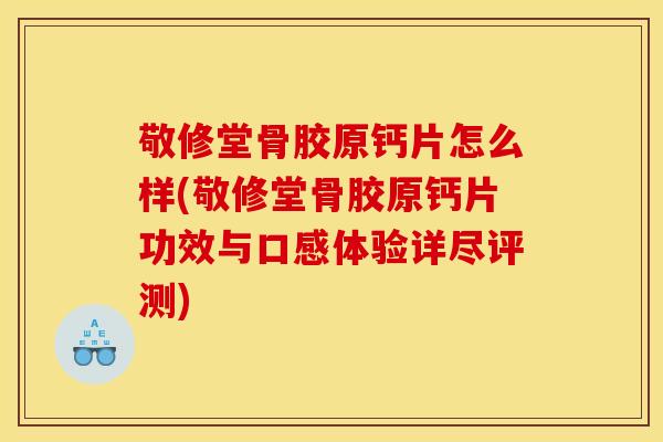 敬修堂骨胶原钙片怎么样(敬修堂骨胶原钙片功效与口感体验详尽评测) 敬修堂骨胶原钙片怎么样(敬修堂骨胶原钙片功效与口感体验详尽评测)