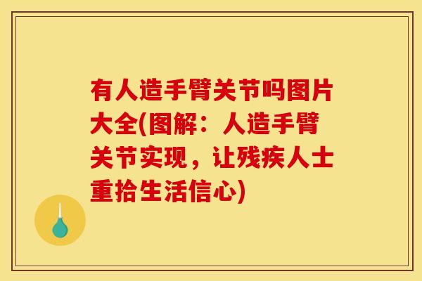 有人造手臂关节吗图片大全(图解:人造手臂关节实现,让残疾人士重拾生活信心) 有人造手臂关节吗图片大全(图解:人造手臂关节实现,让残疾人士重拾生活信心)