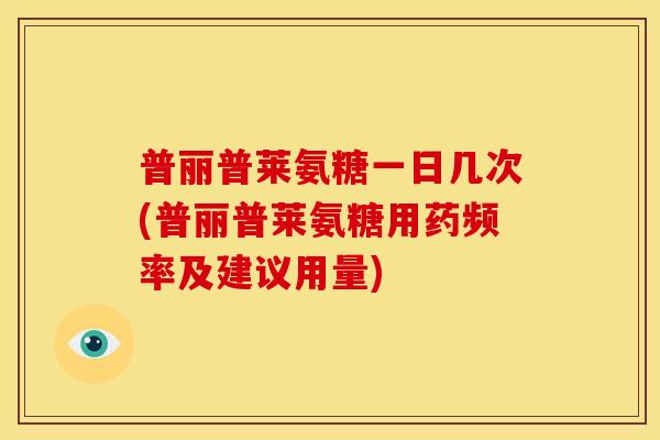 普丽普莱氨糖一日几次(普丽普莱氨糖用药频率及建议用量)