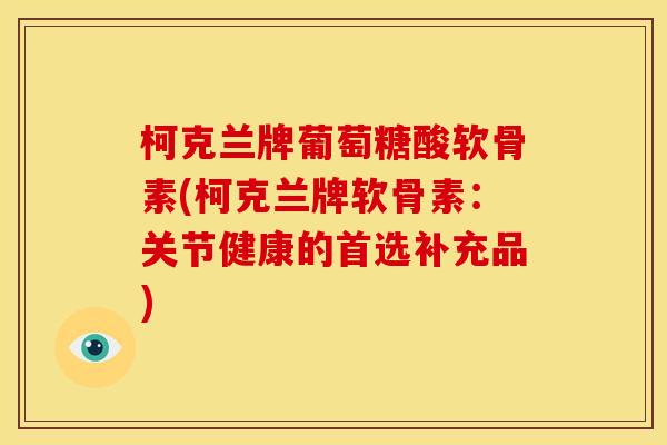 柯克兰牌葡萄糖酸软骨素(柯克兰牌软骨素:关节健康的首选补充品) 柯克兰牌葡萄糖酸软骨素(柯克兰牌软骨素:关节健康的首选补充品)