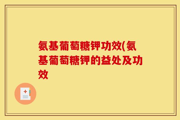 氨基葡萄糖钾功效(氨基葡萄糖钾的益处及功效 氨基葡萄糖钾功效(氨基葡萄糖钾的益处及功效