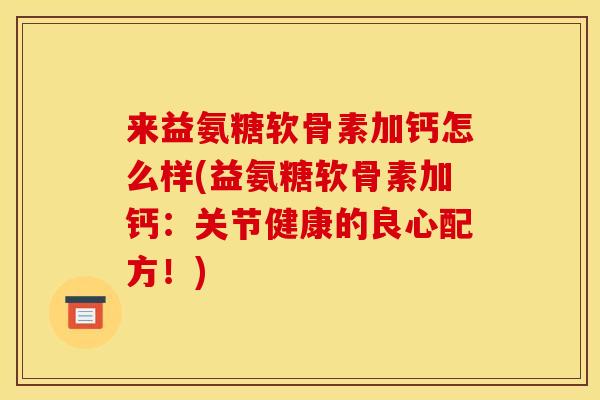 来益氨糖软骨素加钙怎么样(益氨糖软骨素加钙:关节健康的良心配方!) 来益氨糖软骨素加钙怎么样(益氨糖软骨素加钙:关节健康的良心配方!)