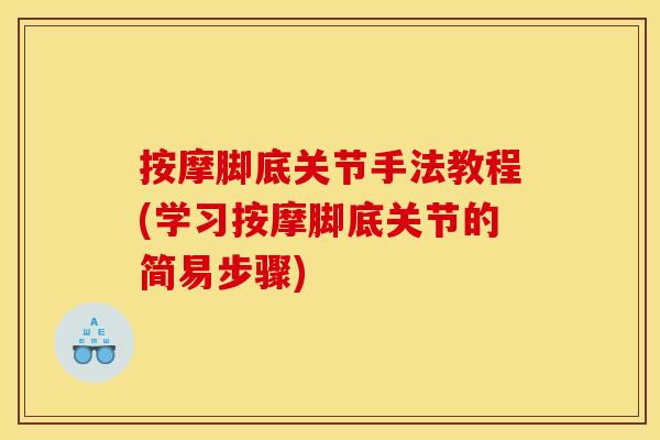 按摩脚底关节手法教程(学习按摩脚底关节的简易步骤)