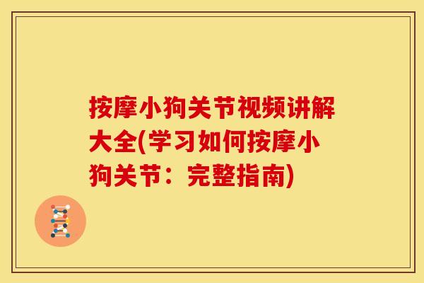 按摩小狗关节视频讲解大全(学习如何按摩小狗关节：完整指南)