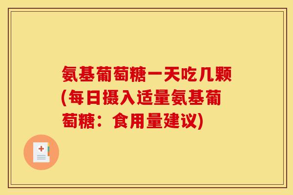 氨基葡萄糖一天吃几颗(每日摄入适量氨基葡萄糖：食用量建议)