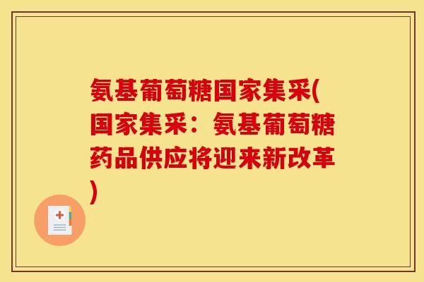 氨基葡萄糖国家集采(国家集采：氨基葡萄糖药品供应将迎来新改革)
