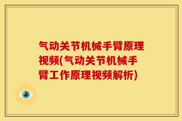 气动关节机械手臂原理视频(气动关节机械手臂工作原理视频解析)