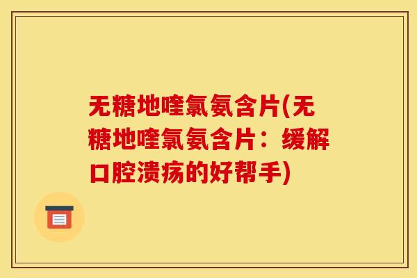 无糖地喹氯氨含片(无糖地喹氯氨含片:缓解口腔溃疡的好帮手) 无糖地喹氯氨含片(无糖地喹氯氨含片:缓解口腔溃疡的好帮手)