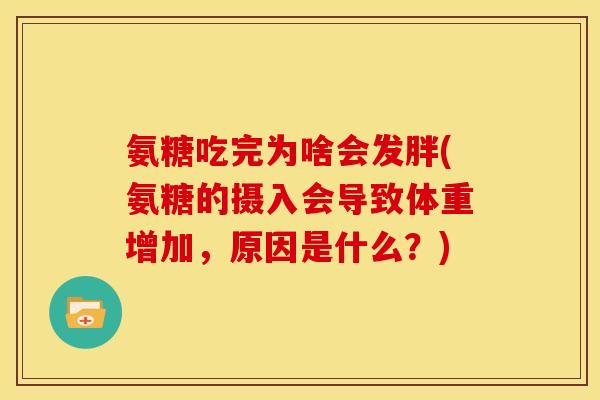 氨糖吃完为啥会发胖(氨糖的摄入会导致体重增加，原因是什么？)