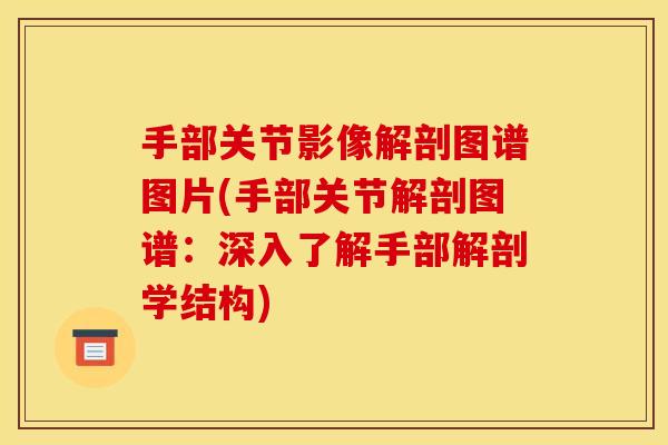 手部关节影像解剖图谱图片(手部关节解剖图谱：深入了解手部解剖学结构)