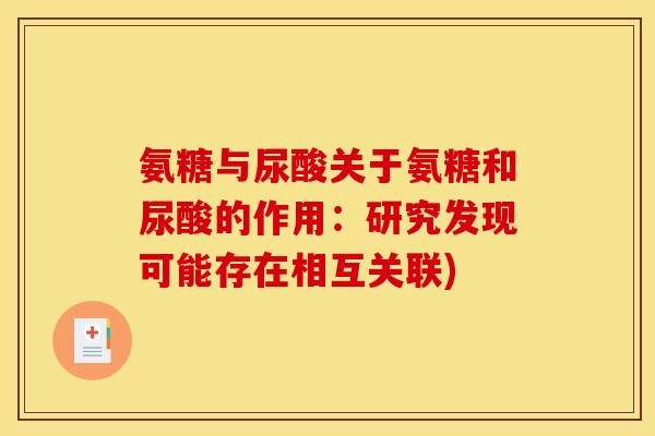 氨糖与尿酸关于氨糖和尿酸的作用:研究发现可能存在相互关联) 氨糖与尿酸关于氨糖和尿酸的作用:研究发现可能存在相互关联)