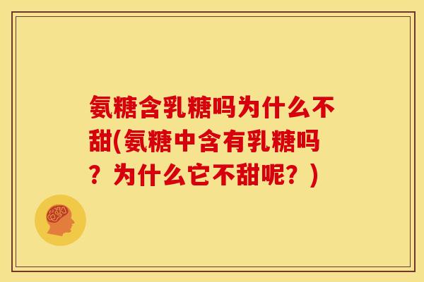 氨糖含乳糖吗为什么不甜(氨糖中含有乳糖吗?为什么它不甜呢?) 氨糖含乳糖吗为什么不甜(氨糖中含有乳糖吗?为什么它不甜呢?)