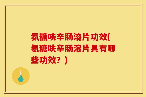 氨糖呋辛肠溶片功效(氨糖呋辛肠溶片具有哪些功效?) 氨糖呋辛肠溶片功效(氨糖呋辛肠溶片具有哪些功效?)