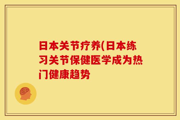 日本关节疗养(日本练习关节保健医学成为热门健康趋势