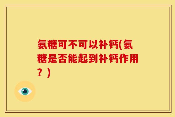 氨糖可不可以补钙(氨糖是否能起到补钙作用?) 氨糖可不可以补钙(氨糖是否能起到补钙作用?)