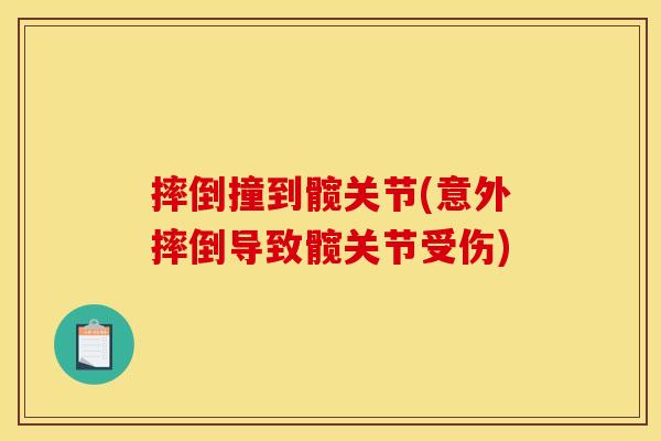 摔倒撞到髋关节(意外摔倒导致髋关节受伤) 摔倒撞到髋关节(意外摔倒导致髋关节受伤)