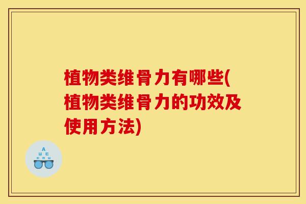 植物类维骨力有哪些(植物类维骨力的功效及使用方法) 植物类维骨力有哪些(植物类维骨力的功效及使用方法)