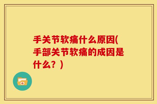 手关节软痛什么原因(手部关节软痛的成因是什么?) 手关节软痛什么原因(手部关节软痛的成因是什么?)