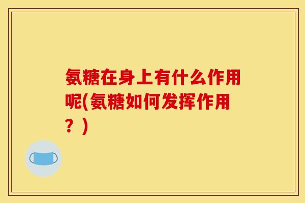 氨糖在身上有什么作用呢(氨糖如何发挥作用?) 氨糖在身上有什么作用呢(氨糖如何发挥作用?)