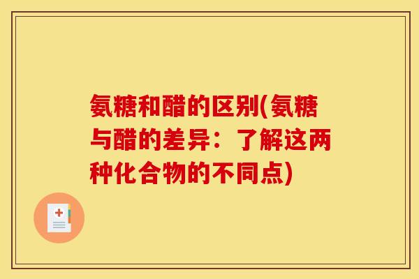 氨糖和醋的区别(氨糖与醋的差异:了解这两种化合物的不同点) 氨糖和醋的区别(氨糖与醋的差异:了解这两种化合物的不同点)