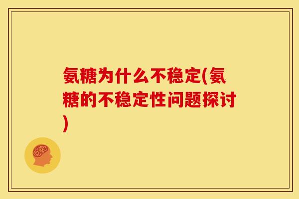 氨糖为什么不稳定(氨糖的不稳定性问题探讨) 氨糖为什么不稳定(氨糖的不稳定性问题探讨)