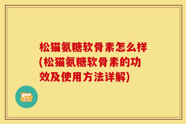 松猫氨糖软骨素怎么样(松猫氨糖软骨素的功效及使用方法详解)