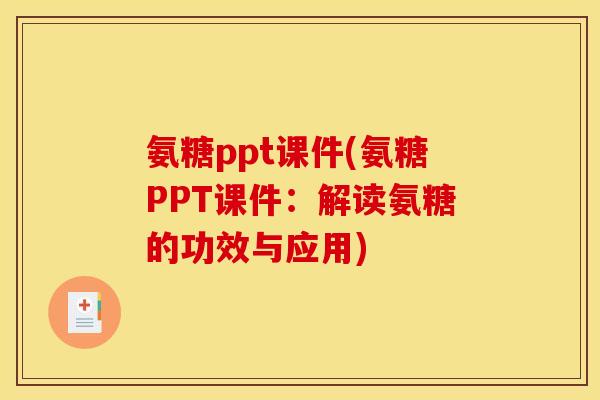 氨糖ppt课件(氨糖PPT课件:解读氨糖的功效与应用) 氨糖ppt课件(氨糖PPT课件:解读氨糖的功效与应用)